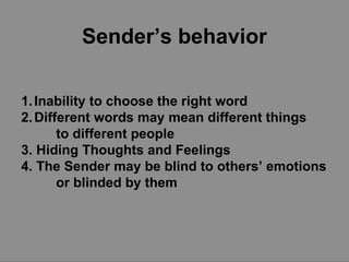 Sender’s behavior Inability to choose the right word Different words may mean different things to different people 3. Hiding Thoughts and Feelings 4. The Sender may be blind to others’ emotions  or blinded by them 