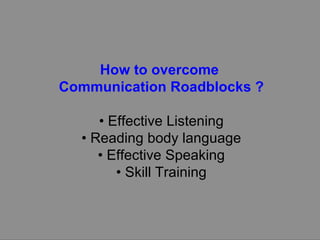 How to overcome  Communication Roadblocks ? •  Effective Listening •  Reading body language •  Effective Speaking •  Skill Training 