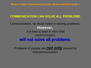 What are Communication Misconceptions ? COMMUNICATION CAN SOLVE ALL PROBLEMS. Communication, no doubt helps in solving pro...