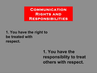 1. You have the right to be treated with respect. 1. You have the responsiblity to treat others with respect. Communicatio...
