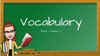 Vocabulary
Book 1 Lesson 2
 