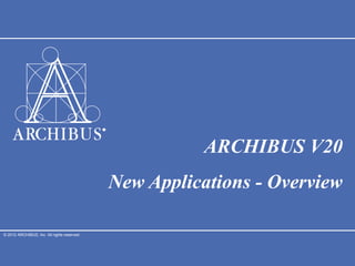 © 2012 ARCHIBUS, Inc. All rights reserved.
ARCHIBUS V20
New Applications - Overview
 
