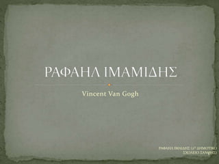 Vincent Van Gogh
1
ΡΑΦΑΗΛ ΙΜΑΙΔΗΣ (2Ο ΔΗΜΟΤΙΚΟ
ΣΧΟΛΕΙΟ ΞΑΝΘΗΣ)
 