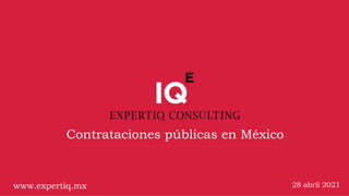 Contrataciones públicas en México
28 abril 2021
www.expertiq.mx
 