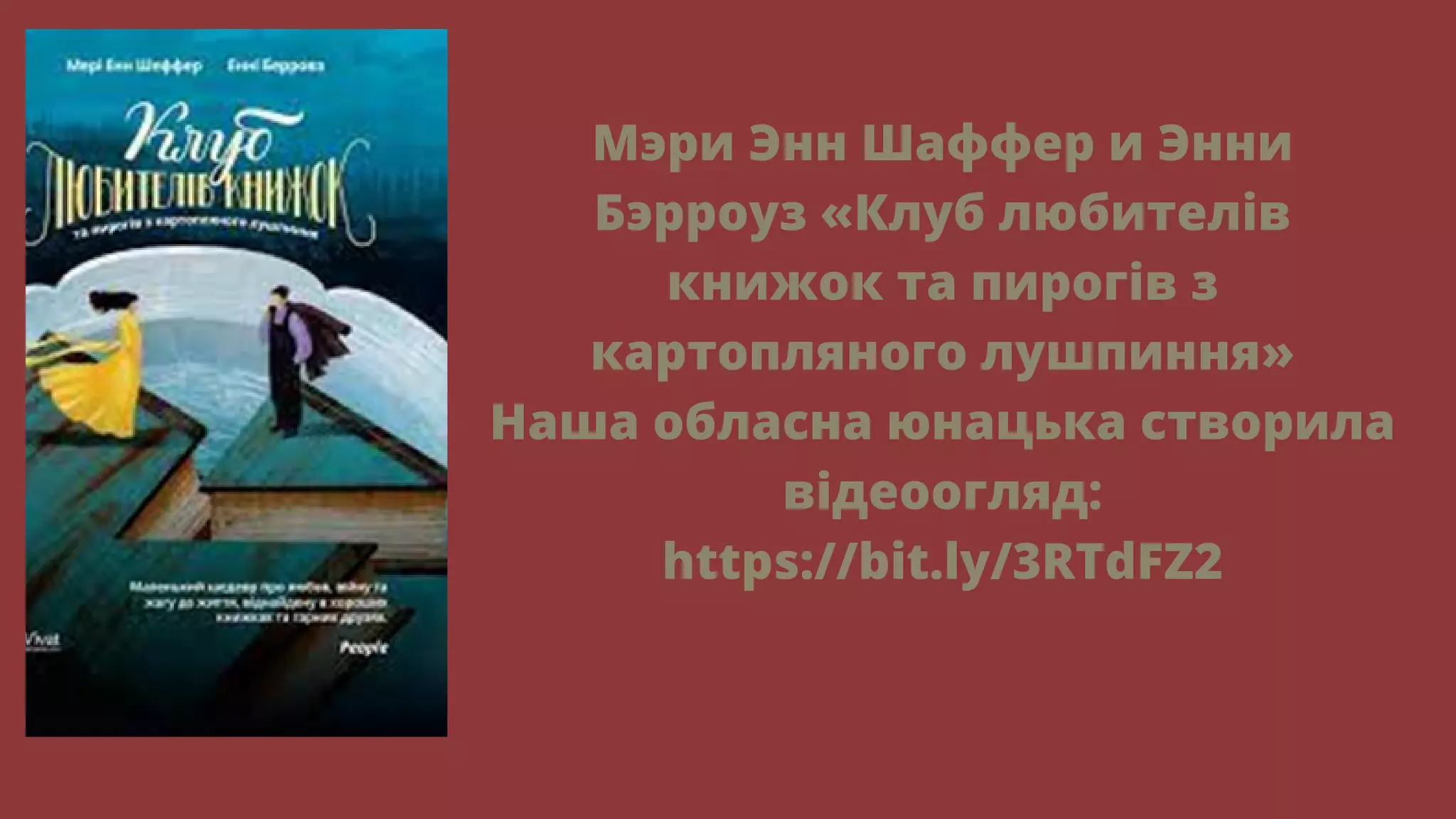 Мэри Энн Шаффер и Энни
Бэрроуз «Клуб любителів
книжок та пирогів з
картопляного лушпиння»
Наша обласна юнацька створила
відеоогляд:
https://bit.ly/3RTdFZ2
 