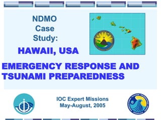 NDMO
Case
Study:
HAWAII, USA
EMERGENCY RESPONSE AND
TSUNAMI PREPAREDNESS
IOC Expert Missions
May-August, 2005
 