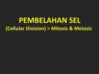 PEMBELAHAN SEL
(Cellular Division) = Mitosis & Meiosis
 