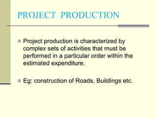 PROJECT PRODUCTION
 Project production is characterized by
complex sets of activities that must be
performed in a particu...
