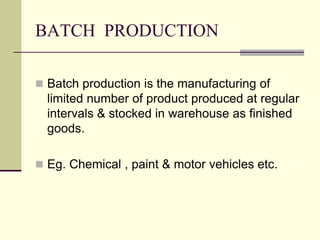 BATCH PRODUCTION
 Batch production is the manufacturing of
limited number of product produced at regular
intervals & stoc...