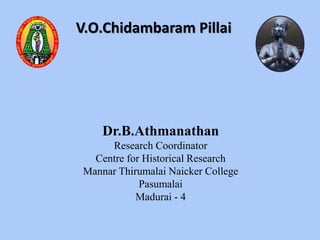 Dr.B.Athmanathan
Research Coordinator
Centre for Historical Research
Mannar Thirumalai Naicker College
Pasumalai
Madurai - 4
V.O.Chidambaram Pillai
 