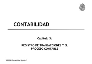ICS-2522 Contabilidad Sección 3
CONTABILIDAD
Capítulo 3:
REGISTRO DE TRANSACCIONES Y EL
PROCESO CONTABLE
 