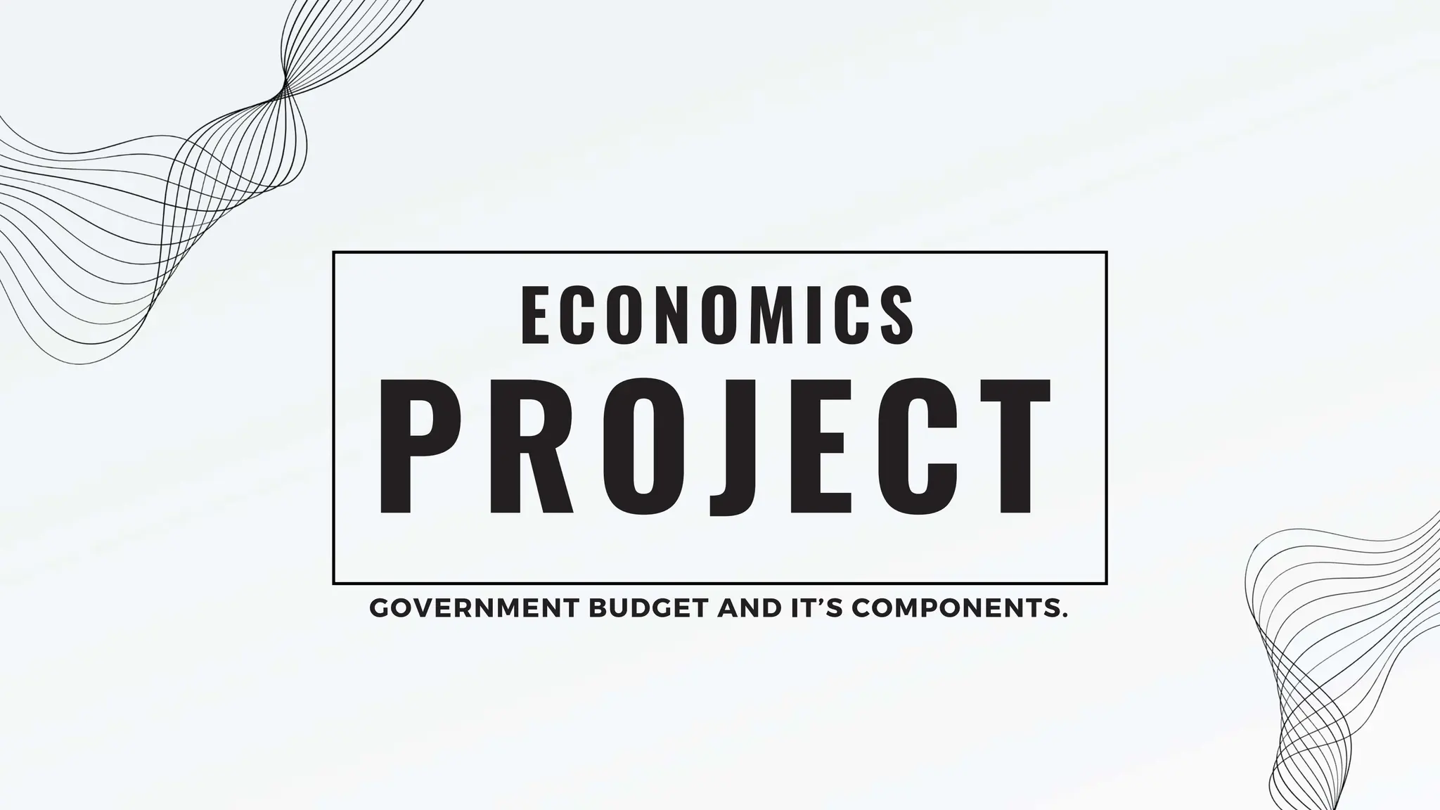 PROJECT
ECONOMICS
GOVERNMENT BUDGET AND IT’S COMPONENTS.