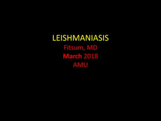 LEISHMANIASIS
Fitsum, MD
March 2018
AMU
 