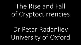 The Rise and Fall
of Cryptocurrencies
Dr Petar Radanliev
University of Oxford
 