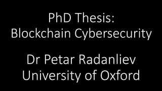PhD Thesis:
Blockchain Cybersecurity
Dr Petar Radanliev
University of Oxford
 