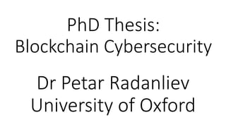 PhD Thesis:
Blockchain Cybersecurity
Dr Petar Radanliev
University of Oxford
 