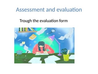 Assessment and evaluation
Trough the evaluation form
 