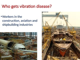 Who gets vibration disease?
•Workers in the
construction, aviation and
shipbuilding industries
 