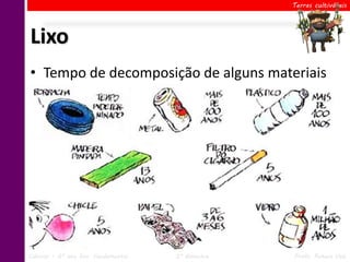 Terras cultiváveis




Lixo
• Tempo de decomposição de alguns materiais




Ciências – 6º ano Ens. Fundamental   2º Bimestre   Profa. Rebeca Vale
 