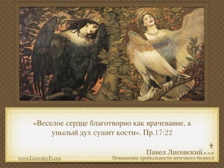 «Веселое сердце благотворно как врачевание, а
           унылый дух сушит кости». Пр.17:22


www.LisovskiyP.com          Повышение прибыльности аптечного бизнеса
 