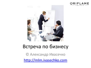 Встреча по бизнесу
© Александр Ивасечко
http://mlm.ivasechko.com
 