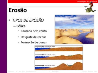 Mudanças na paisagem




Erosão
• TIPOS DE EROSÃO
      – Eólica
            • Causada pelo vento
            • Desgaste de rochas
            • Formação de dunas




Ciências – 6º ano Ens. Fundamental   2º Bimestre        Profa. Rebeca Vale
 