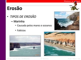 Mudanças na paisagem




Erosão
• TIPOS DE EROSÃO
      – Marinha
            • Causada pelos mares e oceanos
            • Falésias




Ciências – 6º ano Ens. Fundamental   2º Bimestre        Profa. Rebeca Vale
 