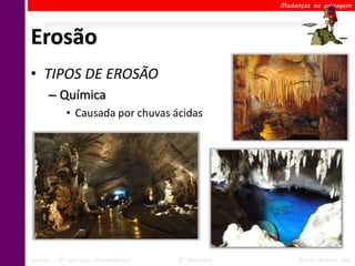 Mudanças na paisagem




Erosão
• TIPOS DE EROSÃO
      – Química
            • Causada por chuvas ácidas




Ciências – 6º ano Ens. Fundamental   2º Bimestre        Profa. Rebeca Vale
 
