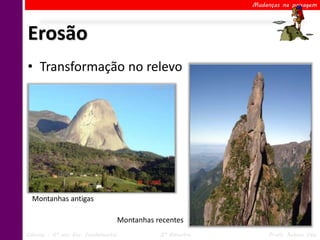 Mudanças na paisagem




Erosão
• Transformação no relevo




  Montanhas antigas

                                     Montanhas recentes
Ciências – 6º ano Ens. Fundamental              2º Bimestre        Profa. Rebeca Vale
 