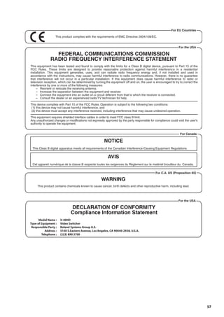 57 
V-40HD 
Video Switcher 
Roland Systems Group U.S. 
5100 S.Eastern Avenue, Los Angeles, CA 90040-2938, U.S.A. 
(323) 890 3700 
Model Name : 
Type of Equipment : 
Responsible Party : 
Address : 
Telephone : 
 