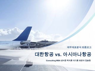 제무재표분석 최종보고


대한항공 vs. 아시아나항공
   Consulting MBA 성낙준 탁지흔 이기훈 최은아 김승현
 