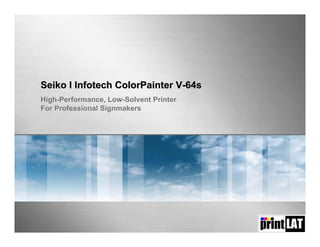 Seiko I Infotech ColorPainter V-64s
High-Performance, Low-Solvent Printer
For Professional Signmakers
 