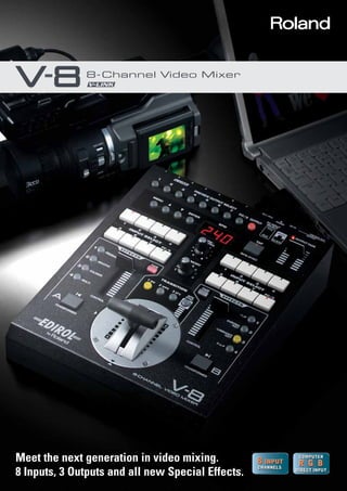 Meet the next generation in video mixing.
8 Inputs, 3 Outputs and all new Special Effects.
 