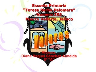 Escuela Primaria “ Teresa Barba Palomera” Numero 352 Puerto Vallarta, Jalisco Alumna: Diana Raquel Sánchez Almeida 5º “A” V a l o r e s 