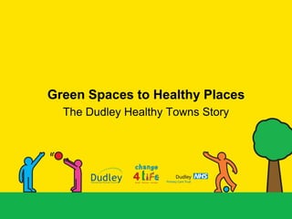 Green Spaces to Healthy Places
  The Dudley Healthy Towns Story
 