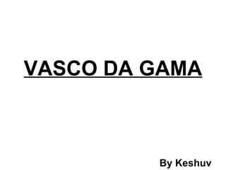 VASCO DA GAMA By Keshuv 