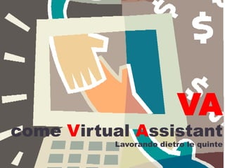 VA
come Virtual Assistant
          Lavorando dietro le quinte
 