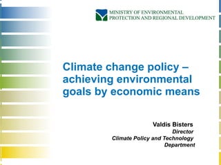 Climate change  policy –achieving environmental goals by economic means Valdis Bisters  Director  Climate Policy and Technology  Department 