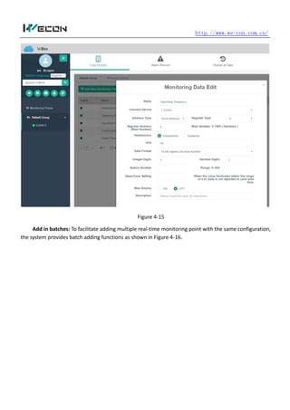 http.//www.we-con.com.cn/
Figure 4-15
Add in batches: To facilitate adding multiple real-time monitoring point with the same configuration,
the system provides batch adding functions as shown in Figure 4-16.
 