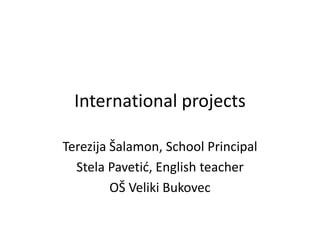 International projects

Terezija Šalamon, School Principal
  Stela Pavetid, English teacher
         OŠ Veliki Bukovec
 