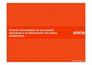 Nuevas tecnologías de procesado
aplicados a la elaboración de platos   ainia
preparados




                                       Madrid 16-02-11
 
