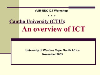Cantho University (CTU) :    An overview of ICT  University of Western Cape, South Africa November 2005 VLIR-UDC ICT Workshop  *  *  * 