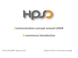 Herve PELLARIN  hpsc.eu.com                                        Créator of the V‐commerce concept 
Communication concept around LAYAR
V‐commerce Introduction
 