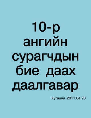 10-р
  ангийн
сурагчдын
 бие даах
даалгавар
     Хугацаа 2011.04.20
 