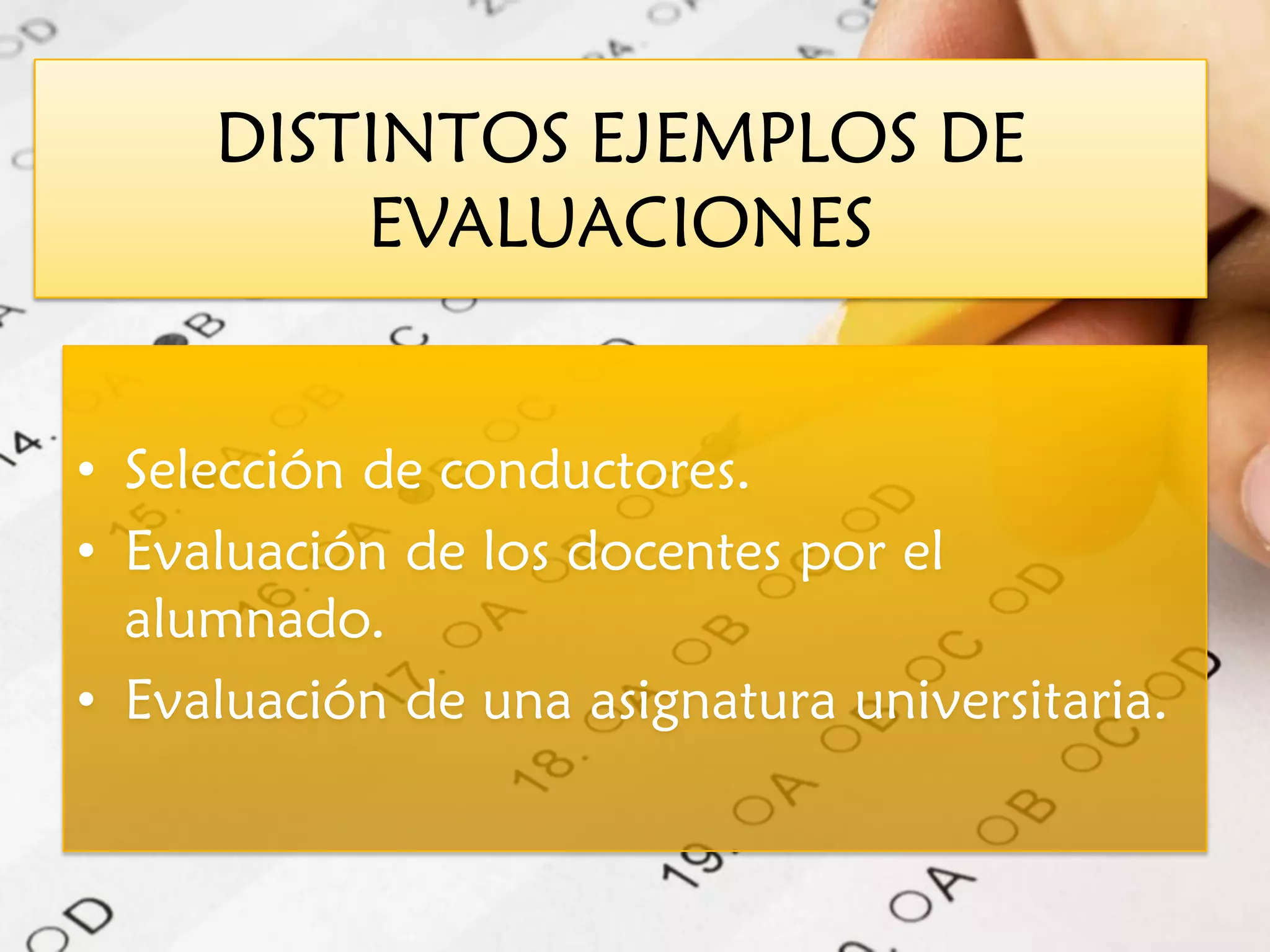DISTINTOS EJEMPLOS DE
         EVALUACIONES


• Selección de conductores.
• Evaluación de los docentes por el
  alumnado.
• Evaluación de una asignatura universitaria.
 