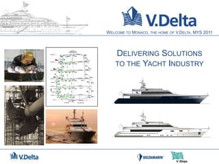Welcome to Monaco, the home of V.Delta. MYS 2011 Delivering Solutions  to the Yacht Industry 