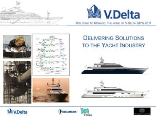 WELCOME TO MONACO, THE HOME   OF   V.DELTA. MYS 2011




   DELIVERING SOLUTIONS
   TO THE YACHT INDUSTRY
 