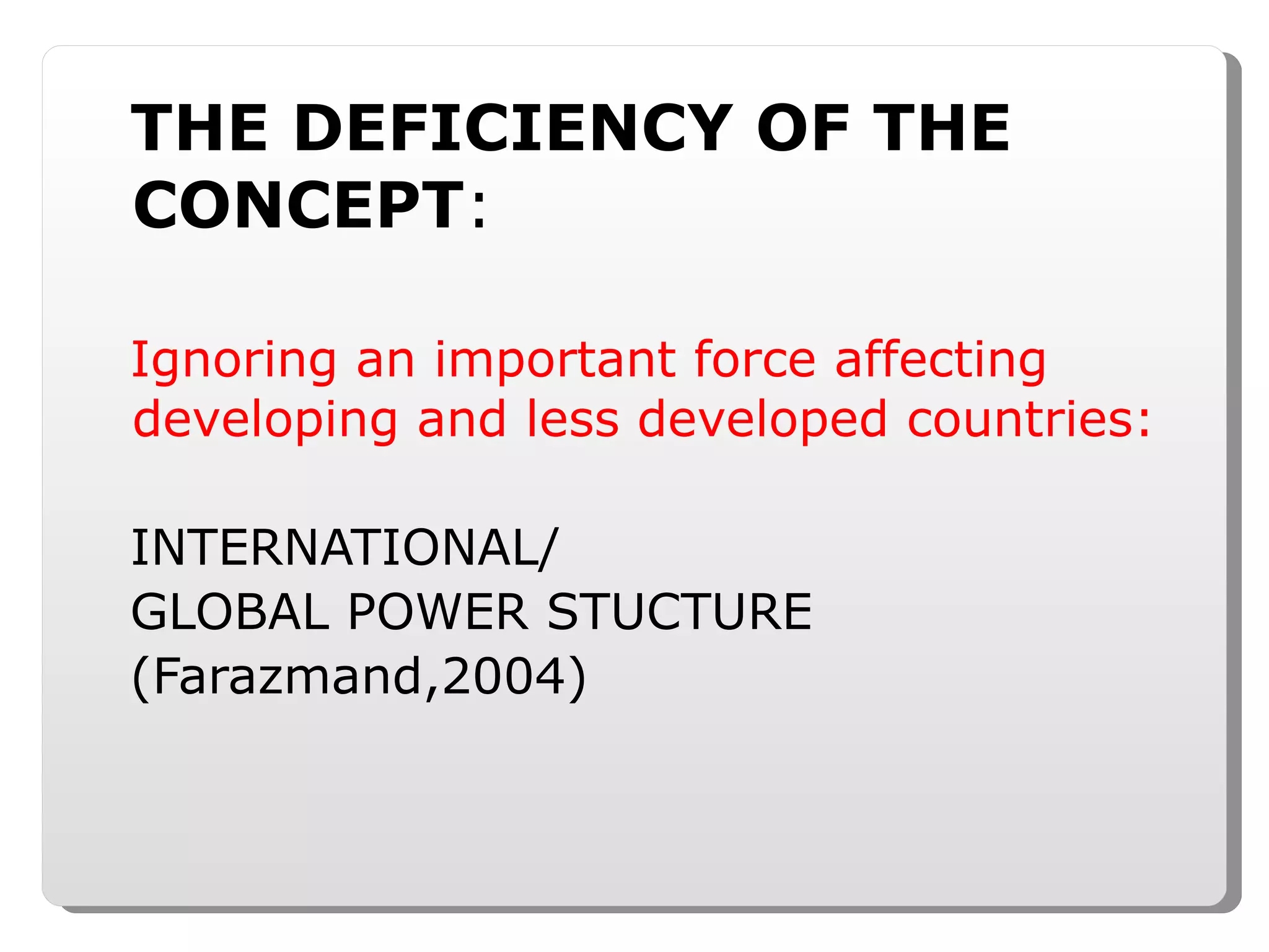 THE DEFICIENCY OF THE CONCEPT : Ignoring an important force affecting developing and less developed countries: INTERNATIONAL/ GLOBAL POWER STUCTURE (Farazmand,2004) 