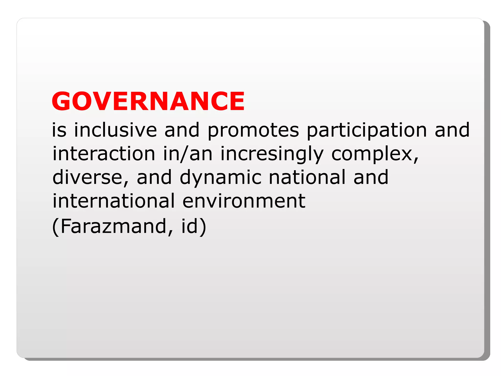 GOVERNANCE   is inclusive and promotes participation and interaction in/an incresingly complex, diverse, and dynamic national and international environment (Farazmand, id) 