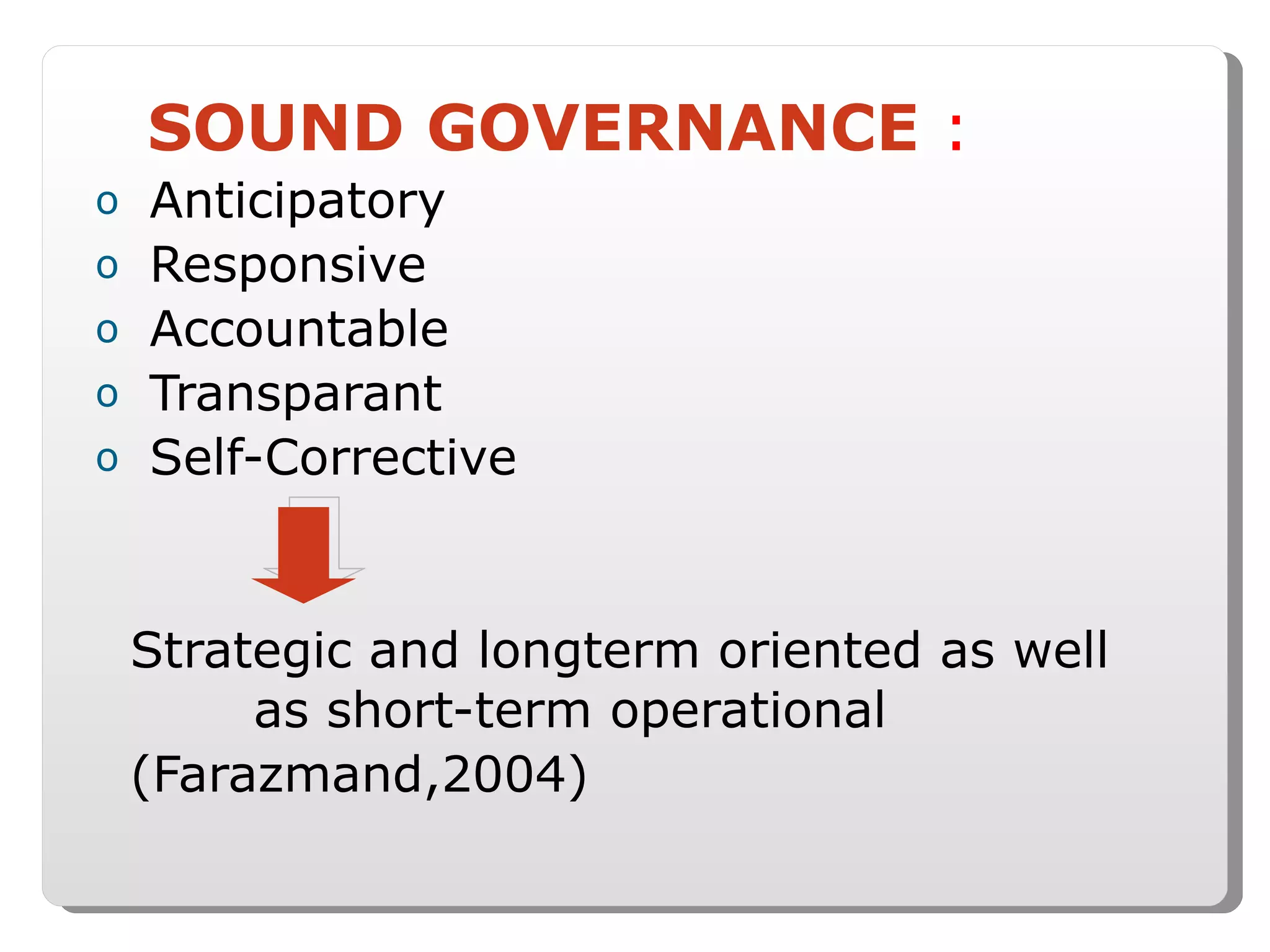 SOUND GOVERNANCE  : Anticipatory Responsive Accountable Transparant Self-Corrective Strategic and longterm oriented as well  as short-term operational (Farazmand,2004) 